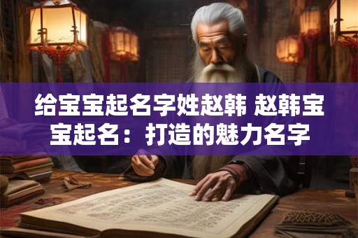 给宝宝起名字姓赵韩 赵韩宝宝起名：打造的魅力名字