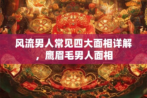 风流男人常见四大面相详解，鹰眉毛男人面相
