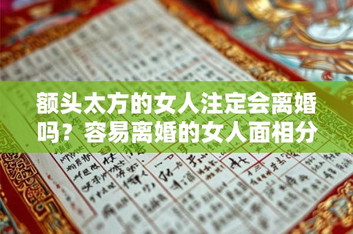 额头太方的女人注定会离婚吗？容易离婚的女人面相分析