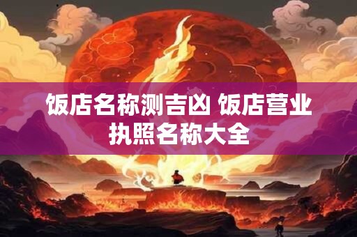 饭店名称测吉凶 饭店营业执照名称大全