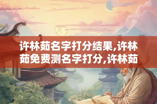 许林茹名字打分结果,许林茹免费测名字打分,许林茹周易免费测名字打分