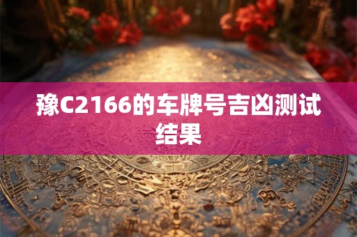 豫C2166的车牌号吉凶测试结果