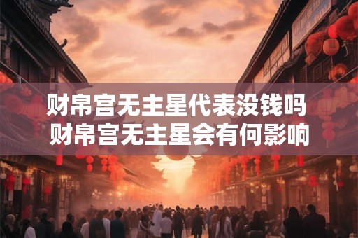 财帛宫无主星代表没钱吗 财帛宫无主星会有何影响