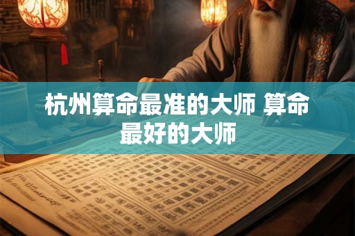 杭州算命最准的大师 算命最好的大师