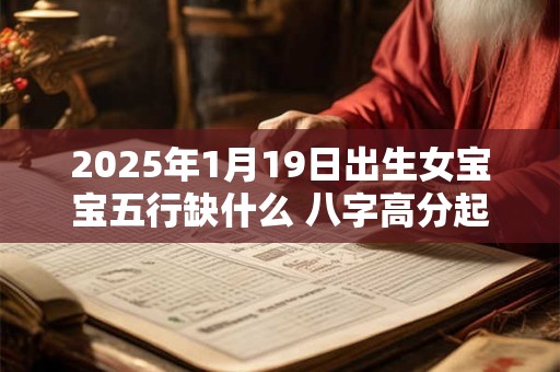 2025年1月19日出生女宝宝五行缺什么 八字高分起名字