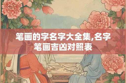笔画的字名字大全集,名字笔画吉凶对照表
