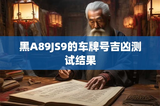黑A89JS9的车牌号吉凶测试结果