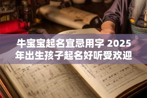 牛宝宝起名宜忌用字 2025年出生孩子起名好听受欢迎