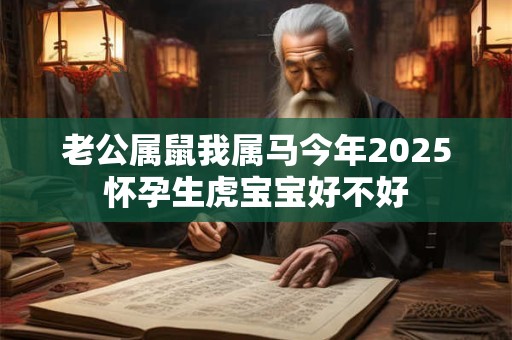 老公属鼠我属马今年2025怀孕生虎宝宝好不好