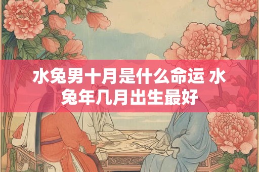 水兔男十月是什么命运 水兔年几月出生最好