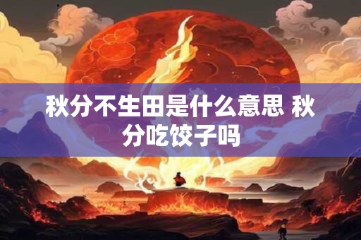 秋分不生田是什么意思 秋分吃饺子吗 秋分不生田是什么意思 秋分吃饺子吗