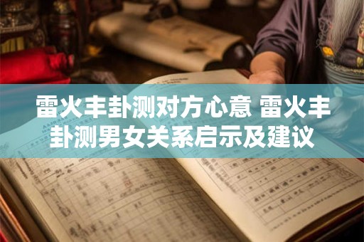 雷火丰卦测对方心意 雷火丰卦测男女关系启示及建议