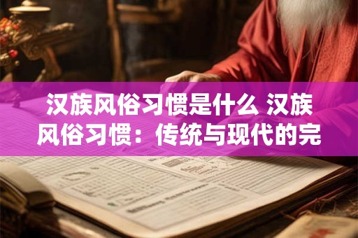 汉族风俗习惯是什么 汉族风俗习惯：传统与现代的完美融合