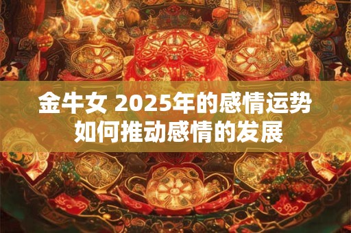 金牛女 2025年的感情运势 如何推动感情的发展
