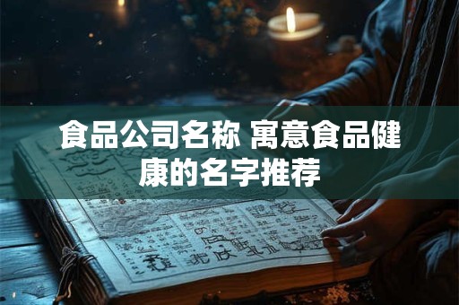 食品公司名称 寓意食品健康的名字推荐
