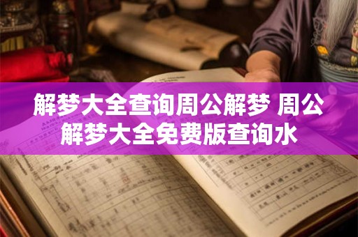 解梦大全查询周公解梦 周公解梦大全免费版查询水