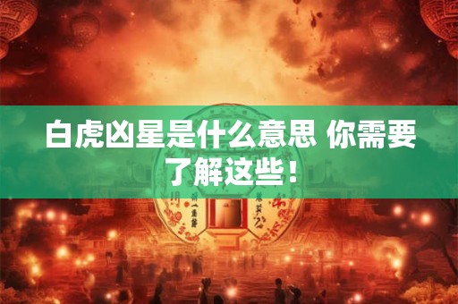 白虎凶星是什么意思 你需要了解这些！