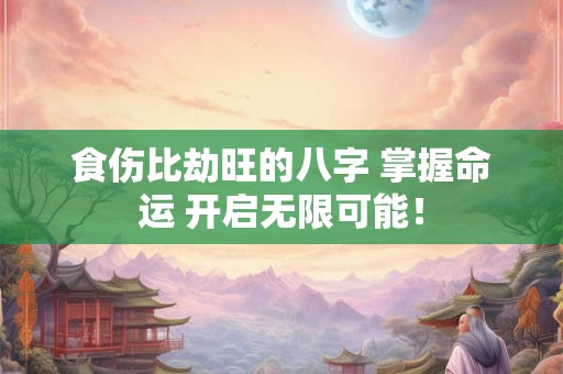 食伤比劫旺的八字 掌握命运 开启无限可能！