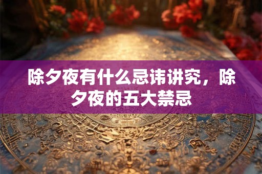 除夕夜有什么忌讳讲究,除夕夜的五大禁忌 除夕夜有什么忌讳讲究,除夕夜的五大禁忌