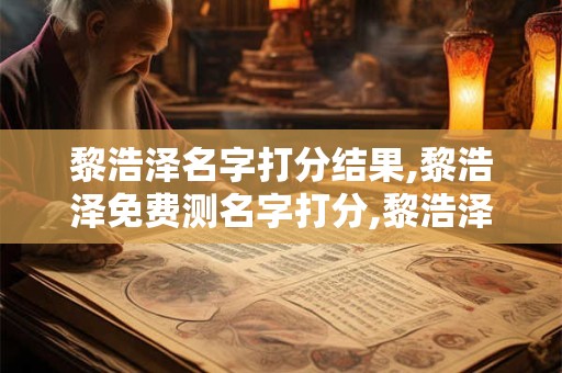 黎浩泽名字打分结果,黎浩泽免费测名字打分,黎浩泽周易免费测名字打分