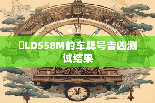 魯LD558M的车牌号吉凶测试结果