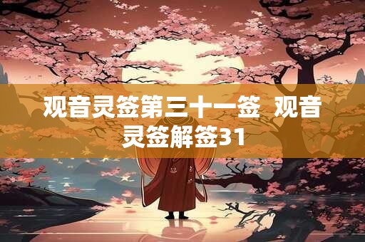 观音灵签第三十一签 观音灵签解签31 观音灵签第三十一签 观音灵签解签31