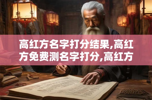 高红方名字打分结果,高红方免费测名字打分,高红方周易免费测名字打分