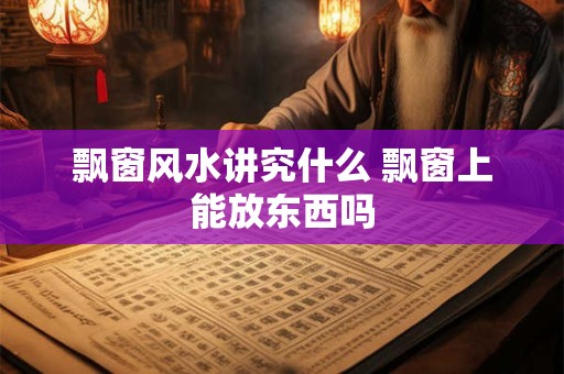 飘窗风水讲究什么 飘窗上能放东西吗