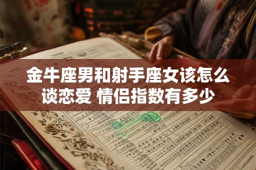 金牛座男和射手座女该怎么谈恋爱 情侣指数有多少