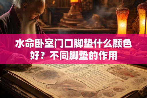 水命卧室门口脚垫什么颜色好?不同脚垫的作用 水命卧室门口脚垫什么颜色好?不同脚垫的作用