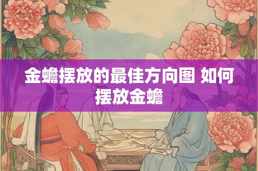 金蟾摆放的最佳方向图 如何摆放金蟾