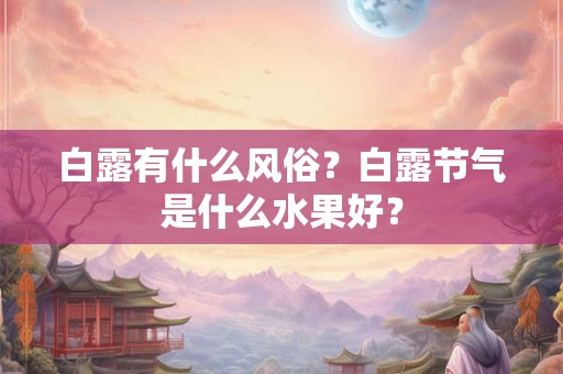白露有什么风俗？白露节气是什么水果好？