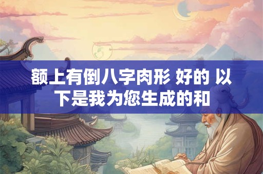 额上有倒八字肉形 好的 以下是我为您生成的和