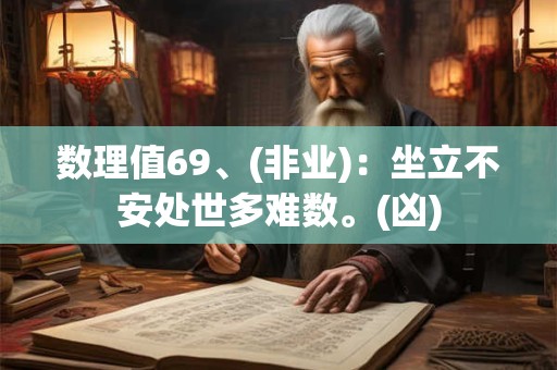 数理值69、(非业)：坐立不安处世多难数。(凶)