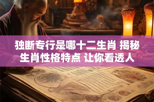 独断专行是哪十二生肖 揭秘生肖性格特点 让你看透人心！