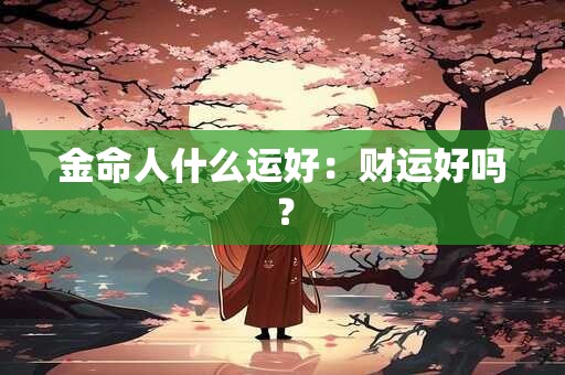 金命人什么运好：财运好吗？