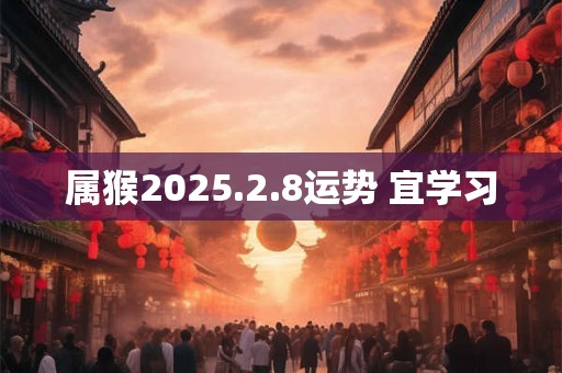 属猴2025.2.8运势 宜学习