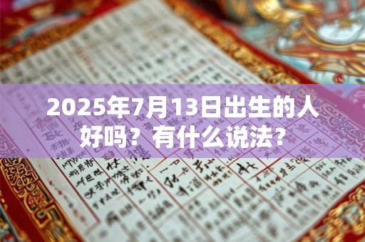 2025年7月13日出生的人好吗？有什么说法？