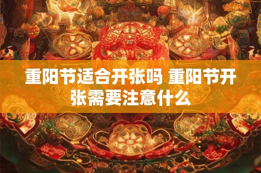重阳节适合开张吗 重阳节开张需要注意什么