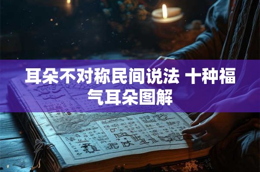 耳朵不对称民间说法 十种福气耳朵图解