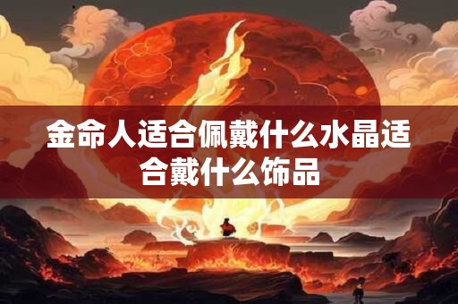 金命人适合佩戴什么水晶适合戴什么饰品