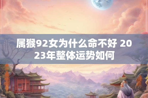 属猴92女为什么命不好 2023年整体运势如何