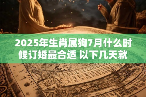 2025年生肖属狗7月什么时候订婚最合适 以下几天就不错