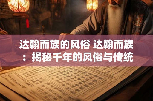达翰而族的风俗 达翰而族：揭秘千年的风俗与传统