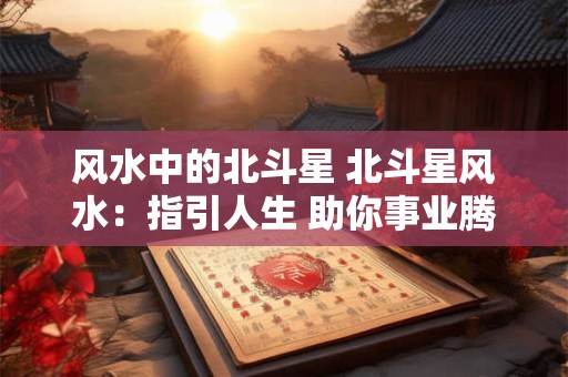 风水中的北斗星 北斗星风水：指引人生 助你事业腾飞！