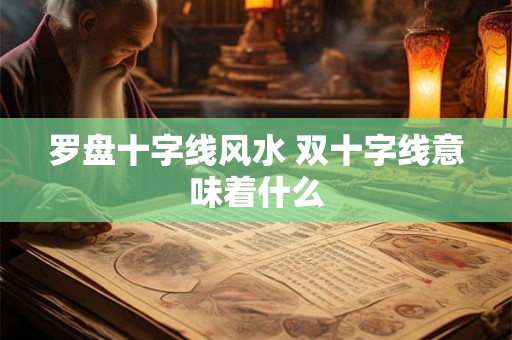 罗盘十字线风水 双十字线意味着什么