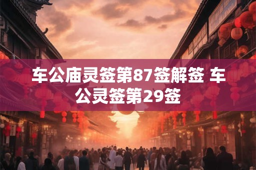 车公庙灵签第87签解签 车公灵签第29签