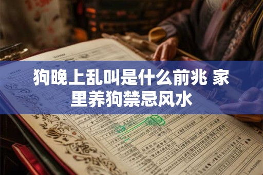 狗晚上乱叫是什么前兆 家里养狗禁忌风水