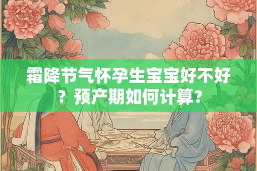 霜降节气怀孕生宝宝好不好?预产期如何计算? 霜降节气怀孕生宝宝好不好?预产期如何计算?