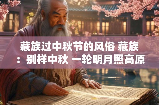 藏族过中秋节的风俗 藏族：别样中秋 一轮明月照高原